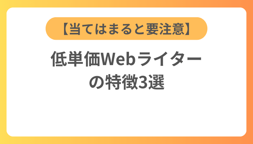 【当てはまると要注意】低単価Webライターの特徴3選