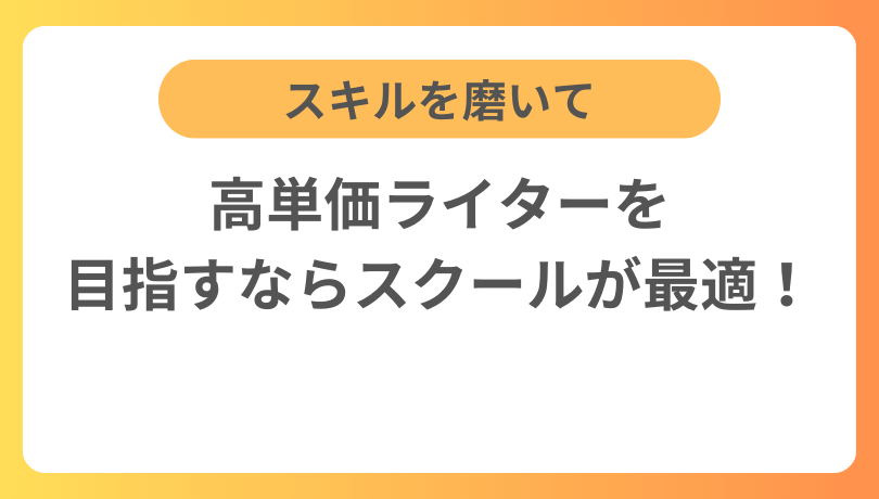 スキルを磨いて高単価ライターを目指すならスクールが最適！