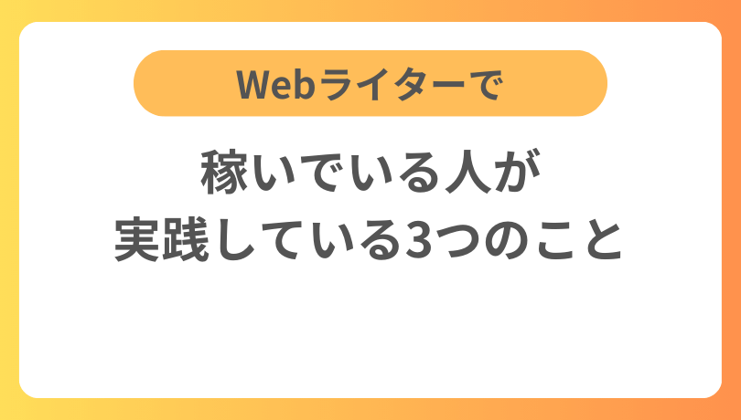 Webライターで稼いでいる人が実践している3つのこと