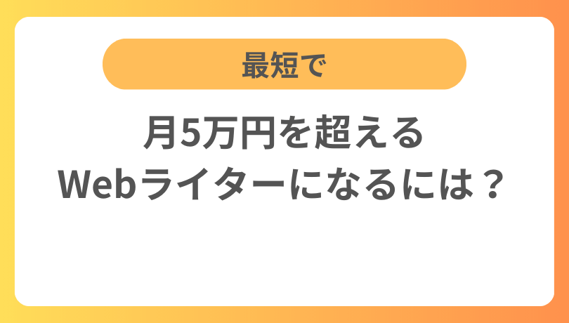 最短で月5万円を超えるWebライターになるには？