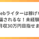 「Webライターは稼げない」に騙されるな！未経験から月収30万円目指せます